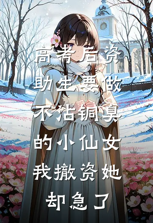 高考后资助生要做不沾铜臭的小仙女，我撤资她却急了