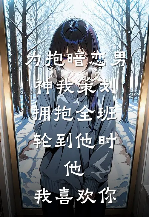 为抱暗恋男神我策划拥抱全班，轮到他时，他：我喜欢你