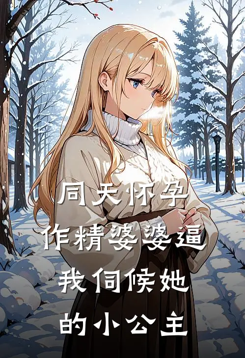 同天怀孕，作精婆婆逼我伺候她的小公主