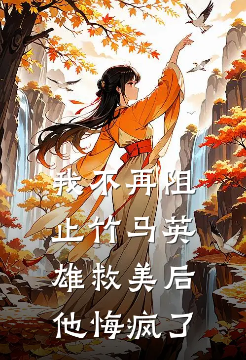 我不再阻止竹马英雄救美后，他悔疯了