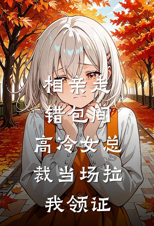 相亲走错包间，高冷女总裁当场拉我领证