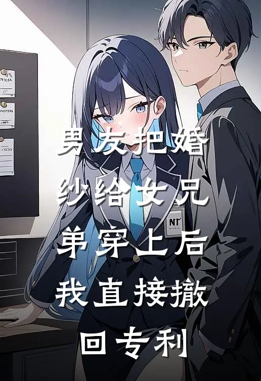 男友把婚纱给女兄弟穿上后，我直接撤回专利