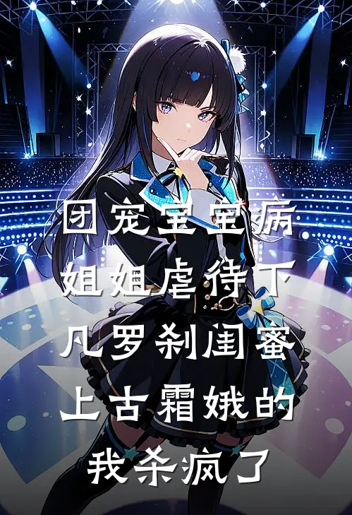 团宠宝宝病姐姐虐待下凡罗刹闺蜜，上古霜娥的我杀疯了
