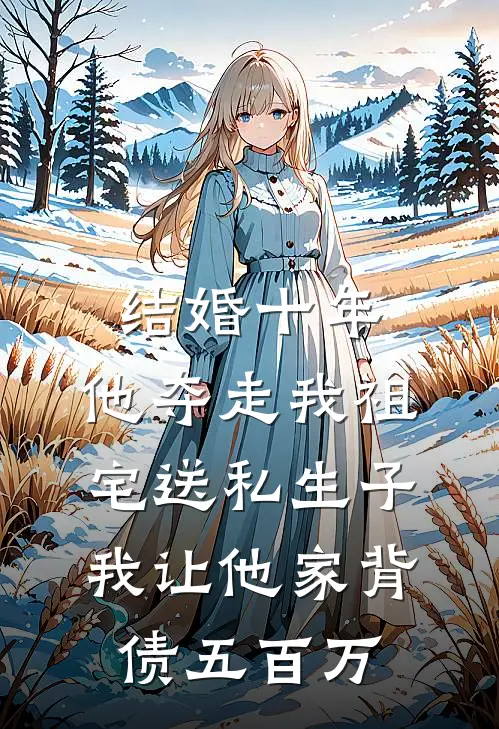 结婚十年，他夺走我祖宅送私生子，我让他家背债五百万