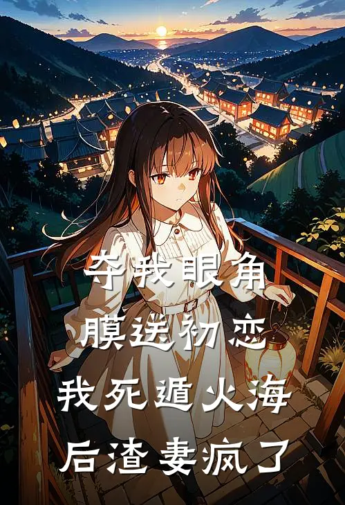 夺我眼角膜送初恋，我死遁火海后渣妻疯了