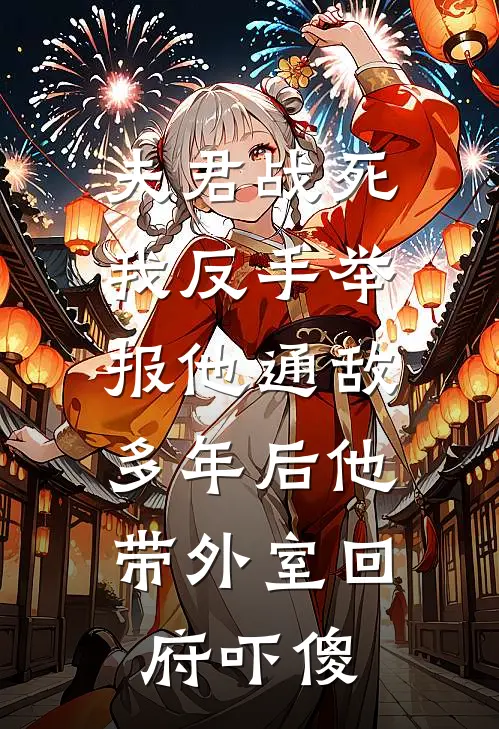 夫君战死我反手举报他通敌，多年后他带外室回府吓傻