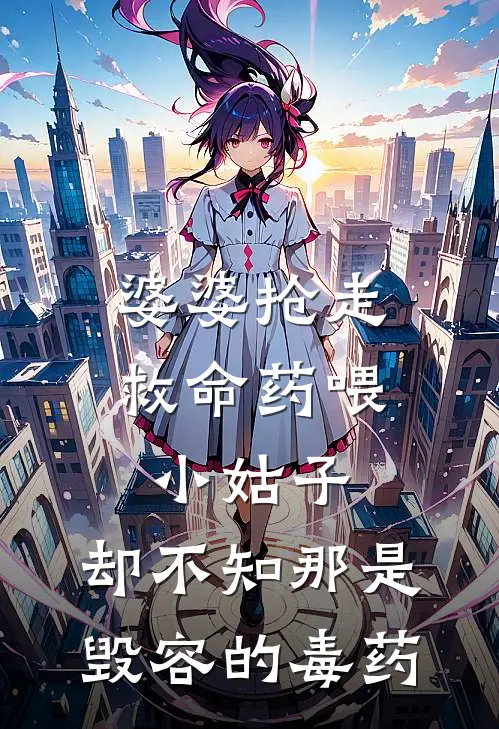 婆婆抢走救命药喂小姑子，却不知那是毁容的毒药
