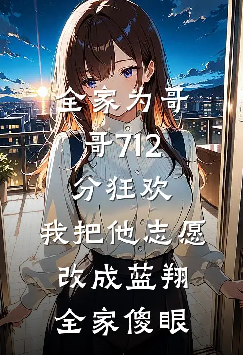 全家为哥哥712分狂欢，我把他志愿改成蓝翔，全家傻眼