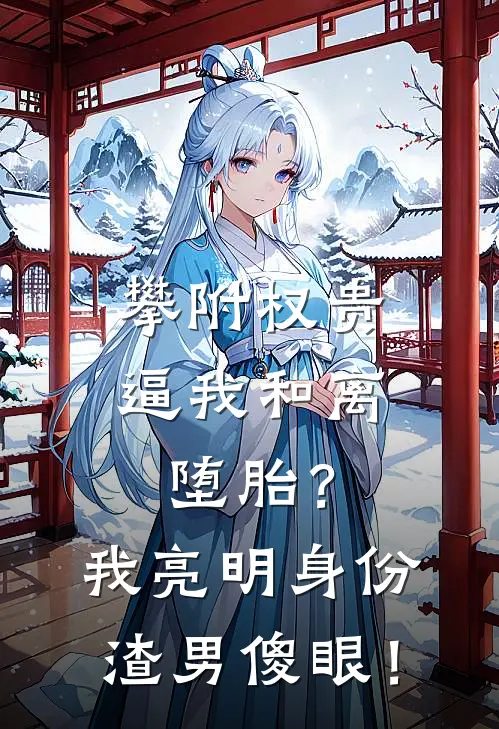 攀附权贵逼我和离堕胎？我亮明身份，渣男傻眼！