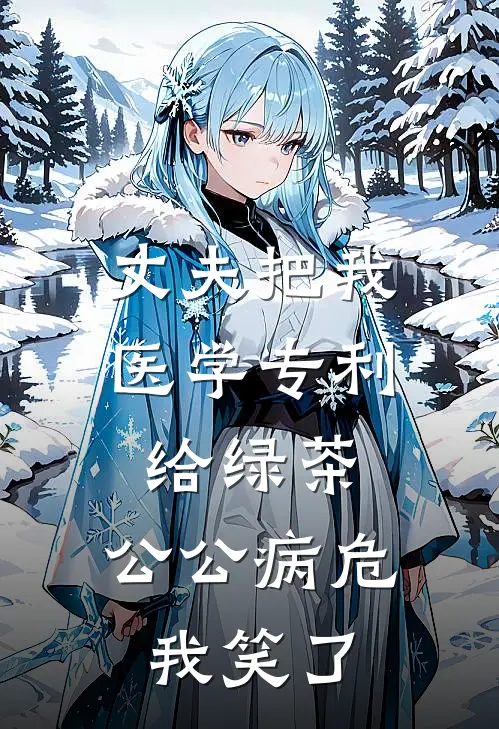 丈夫把我医学专利给绿茶，公公病危我笑了
