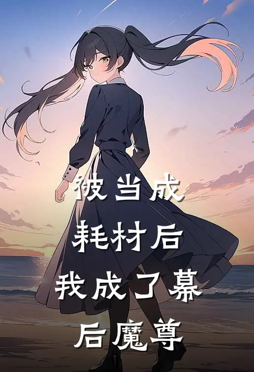 被当成耗材后，我成了幕后魔尊