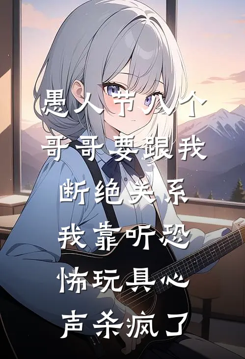 愚人节八个哥哥要跟我断绝关系，我靠听恐怖玩具心声杀疯了