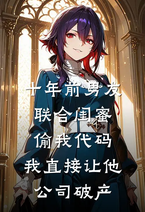 十年前男友联合闺蜜偷我代码，我直接让他公司破产