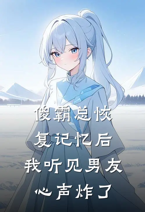 傻霸总恢复记忆后，我听见男友心声炸了
