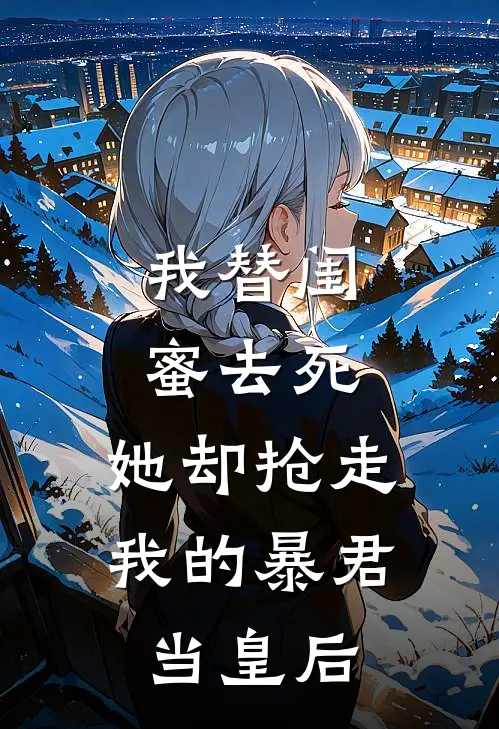我替闺蜜去死，她却抢走我的暴君当皇后