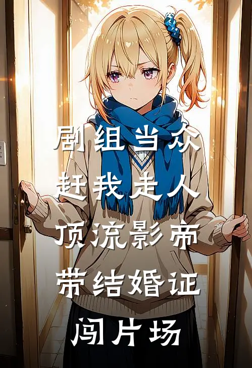 剧组当众赶我走人，顶流影帝带结婚证闯片场