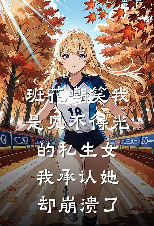 班花嘲笑我是见不得光的私生女，我承认她却崩溃了