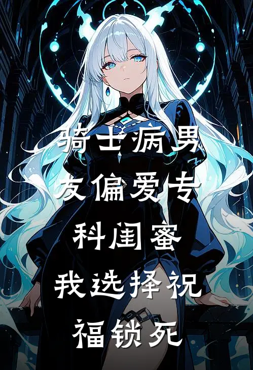 骑士病男友偏爱专科闺蜜，我选择祝福锁死