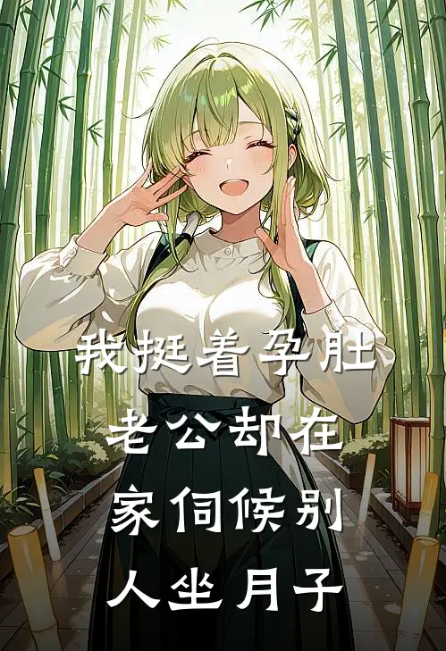 我挺着孕肚，老公却在家伺候别人坐月子
