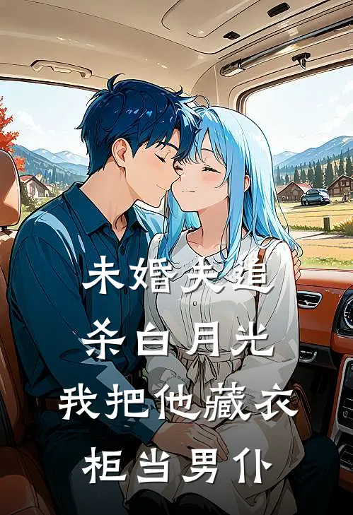 未婚夫追杀白月光，我把他藏衣柜当男仆