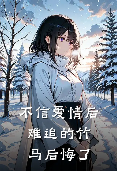 不信爱情后，难追的竹马后悔了