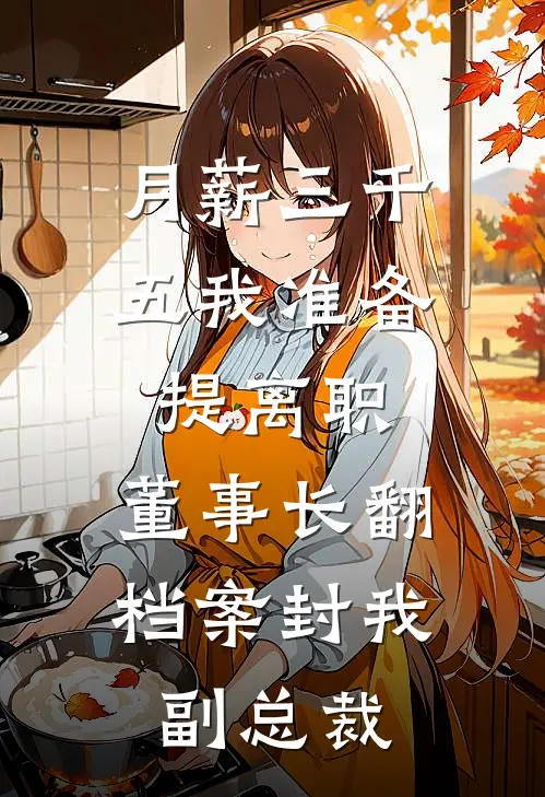 月薪三千五我准备提离职，董事长翻档案封我副总裁