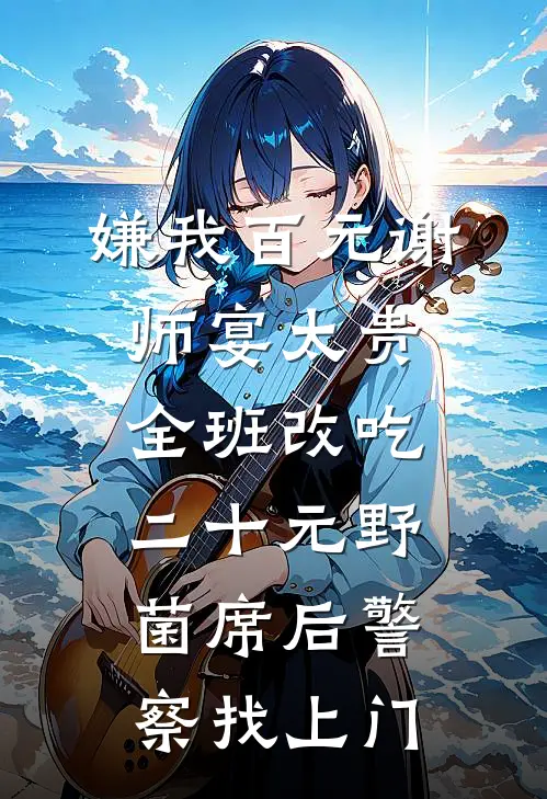 嫌我百元谢师宴太贵，全班改吃二十元野菌席后警察找上门