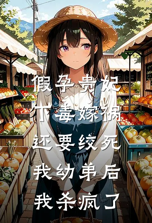 假孕贵妃下毒嫁祸还要绞死我幼弟后，我杀疯了