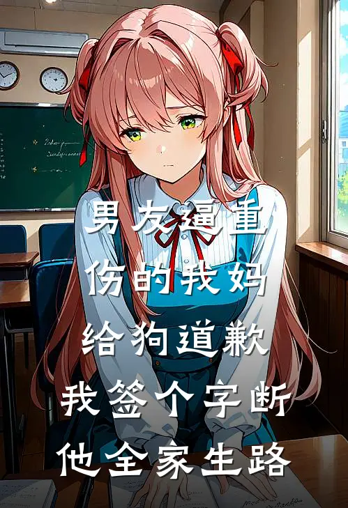 男友逼重伤的我妈给狗道歉，我签个字断他全家生路