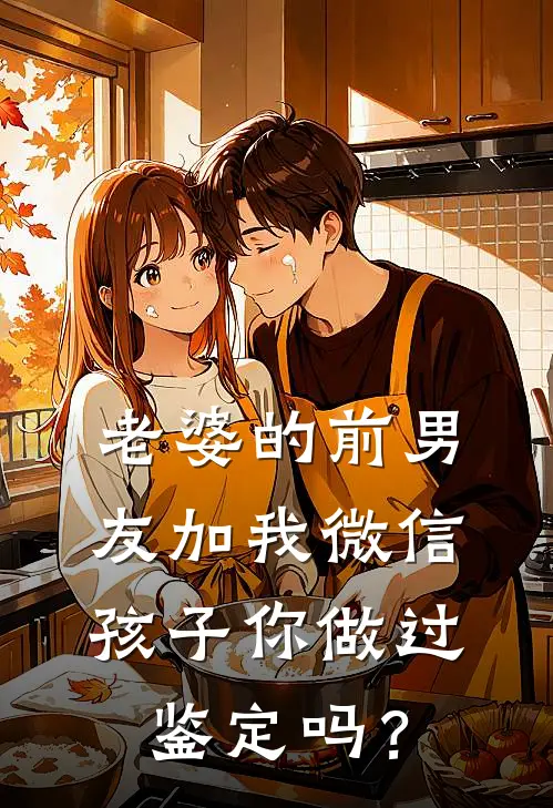 老婆的前男友加我微信：孩子你做过鉴定吗？