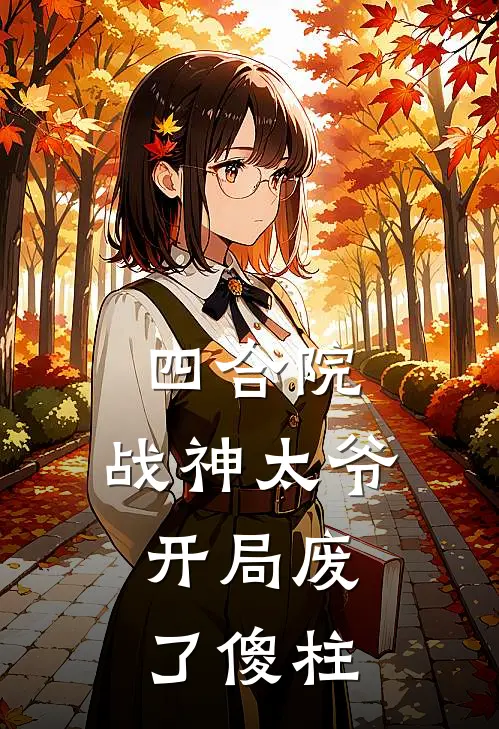 四合院：战神太爷，开局废了傻柱