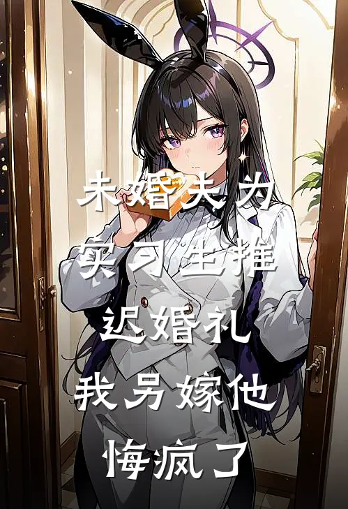 未婚夫为实习生推迟婚礼，我另嫁他悔疯了