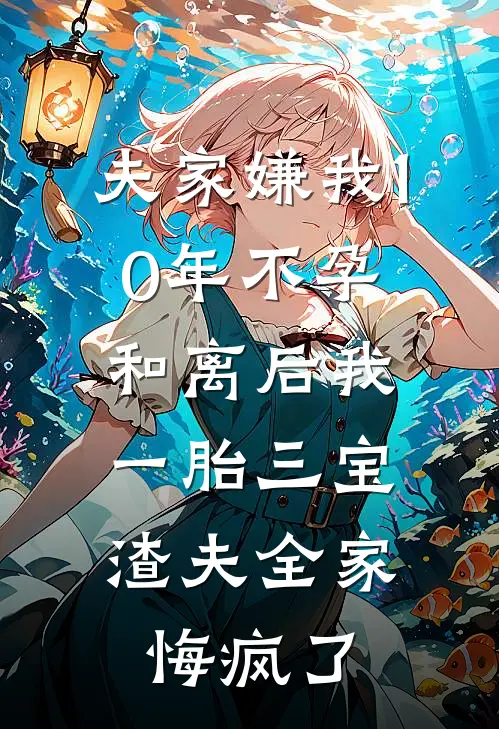 夫家嫌我10年不孕，和离后我一胎三宝，渣夫全家悔疯了
