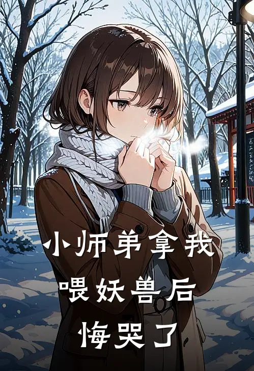 小师弟拿我喂妖兽后，悔哭了