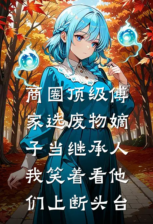 商圈顶级傅家选废物嫡子当继承人，我笑着看他们上断头台