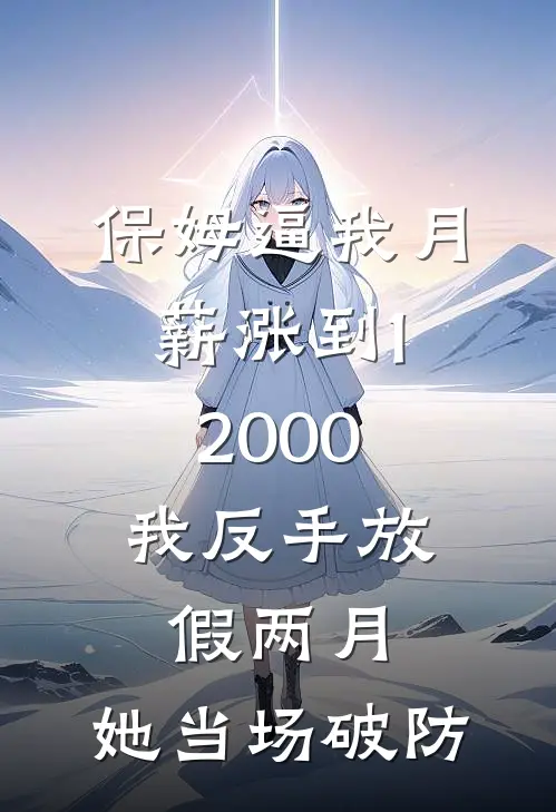 保姆逼我月薪涨到12000，我反手放假两月，她当场破防