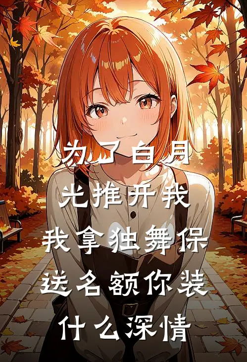 为了白月光推开我，我拿独舞保送名额你装什么深情