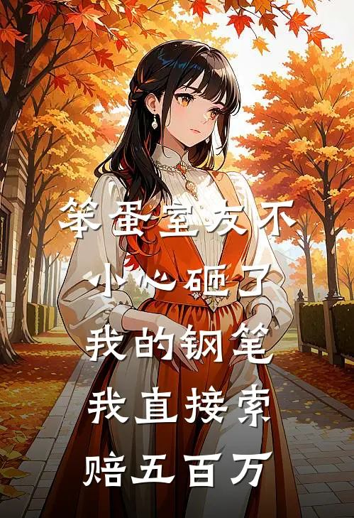 笨蛋室友不小心砸了我的钢笔，我直接索赔五百万