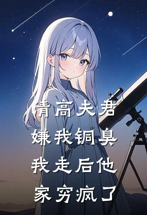 清高夫君嫌我铜臭，我走后他家穷疯了