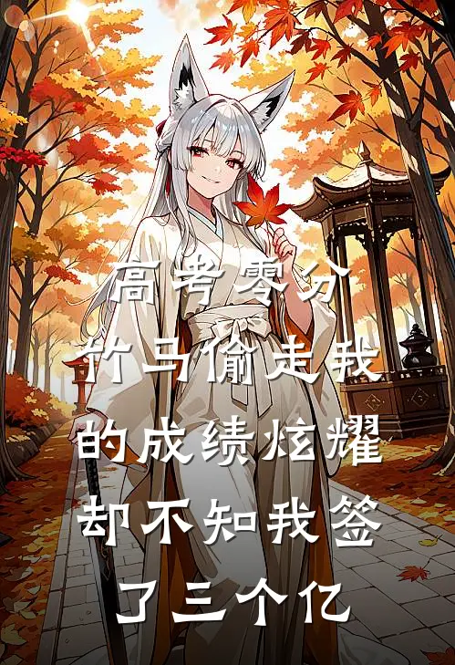 高考零分，竹马偷走我的成绩炫耀，却不知我签了三个亿