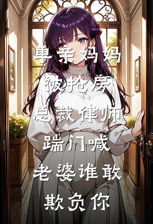 单亲妈妈被抢房，总裁律师踹门喊：老婆谁敢欺负你