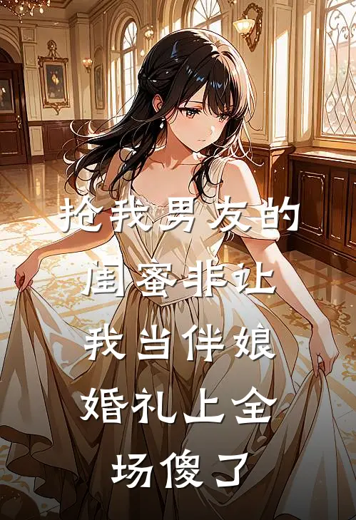 抢我男友的闺蜜非让我当伴娘，婚礼上全场傻了