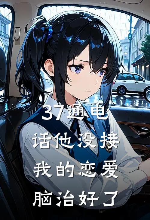 37通电话他没接，我的恋爱脑治好了