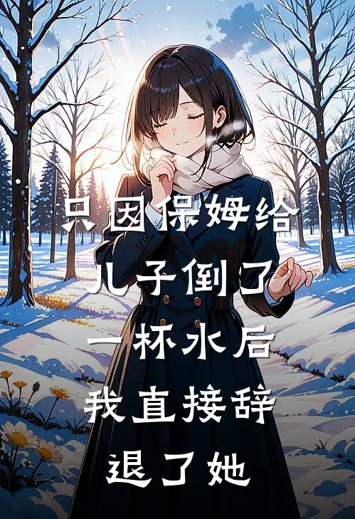 只因保姆给儿子倒了一杯水后，我直接辞退了她