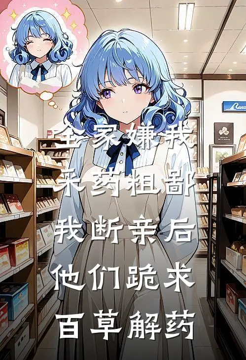 全家嫌我采药粗鄙，我断亲后他们跪求百草解药