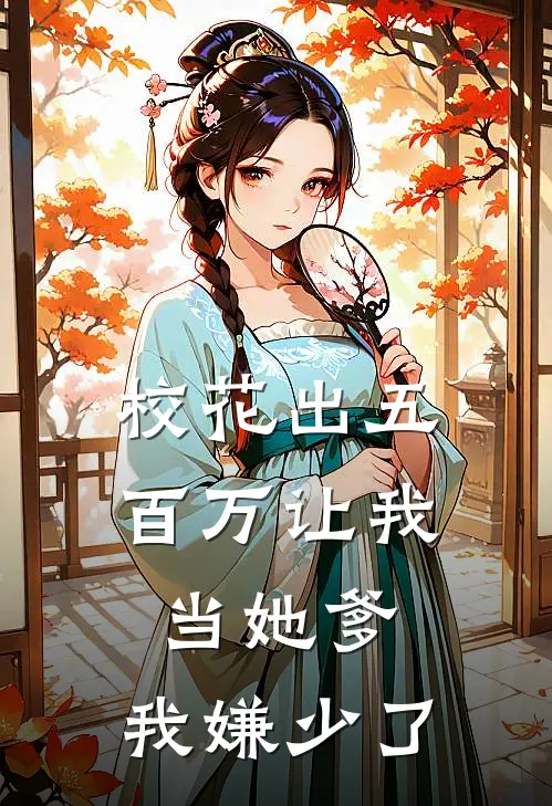 校花出五百万让我当她爹，我嫌少了