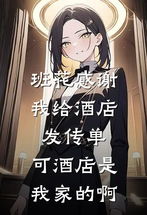 班花感谢我给酒店发传单，可酒店是我家的啊