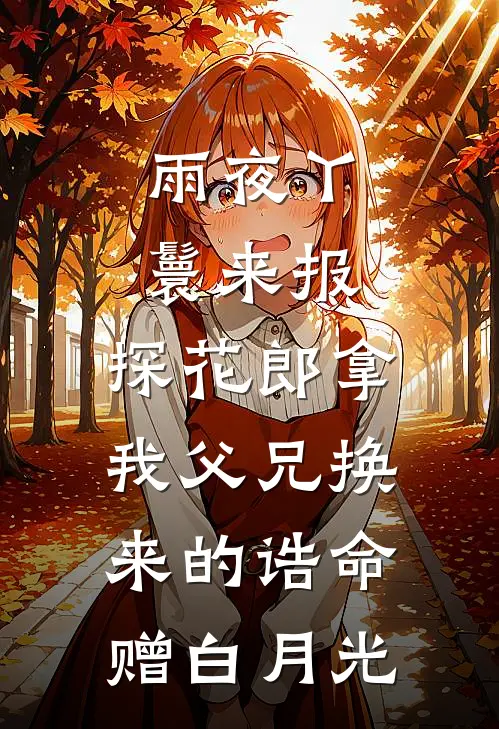 雨夜丫鬟来报，探花郎拿我父兄换来的诰命赠白月光