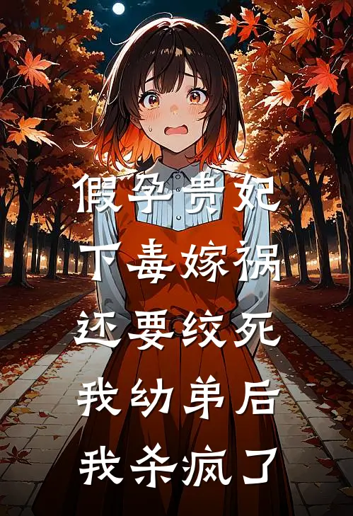 假孕贵妃下毒嫁祸还要绞死我幼弟后，我杀疯了