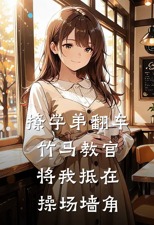 撩学弟翻车，竹马教官将我抵在操场墙角